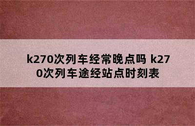 k270次列车经常晚点吗 k270次列车途经站点时刻表